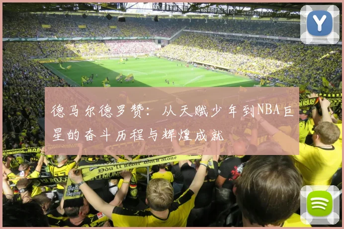 德马尔德罗赞：从天赋少年到NBA巨星的奋斗历程与辉煌成就