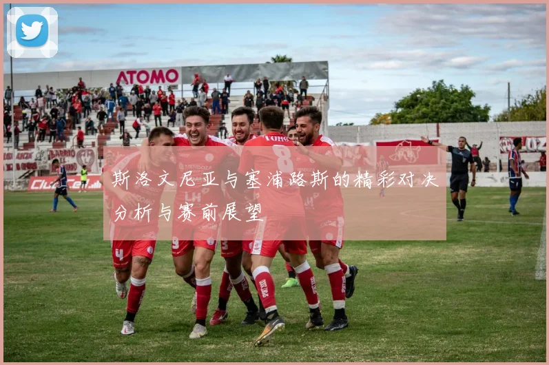 斯洛文尼亚与塞浦路斯的精彩对决分析与赛前展望