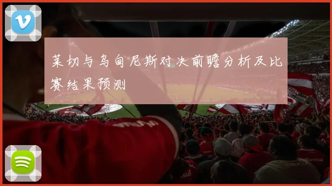 莱切与乌甸尼斯对决前瞻分析及比赛结果预测