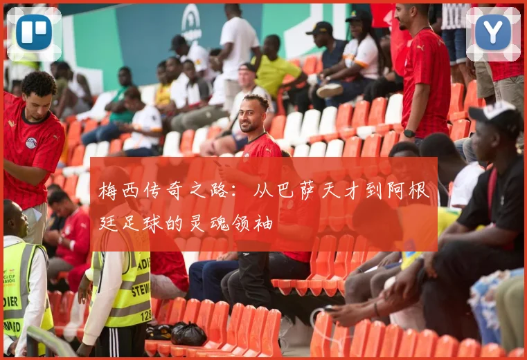 梅西传奇之路：从巴萨天才到阿根廷足球的灵魂领袖