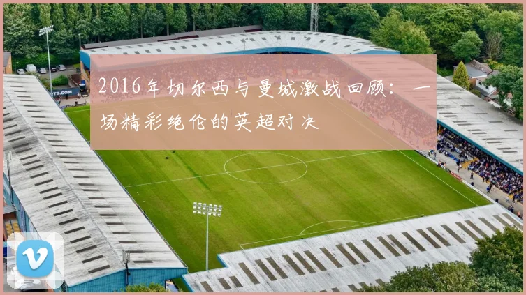 2016年切尔西与曼城激战回顾：一场精彩绝伦的英超对决
