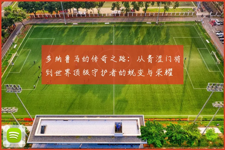 多纳鲁马的传奇之路：从青涩门将到世界顶级守护者的蜕变与荣耀