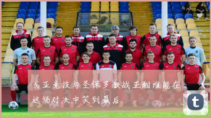 戈亚竞技与圣保罗激战正酣谁能在这场对决中笑到最后