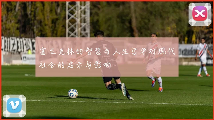 富兰克林的智慧与人生哲学对现代社会的启示与影响