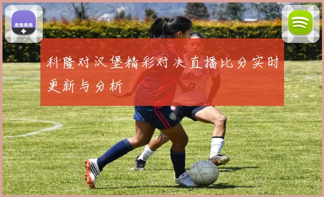 科隆对汉堡精彩对决直播比分实时更新与分析
