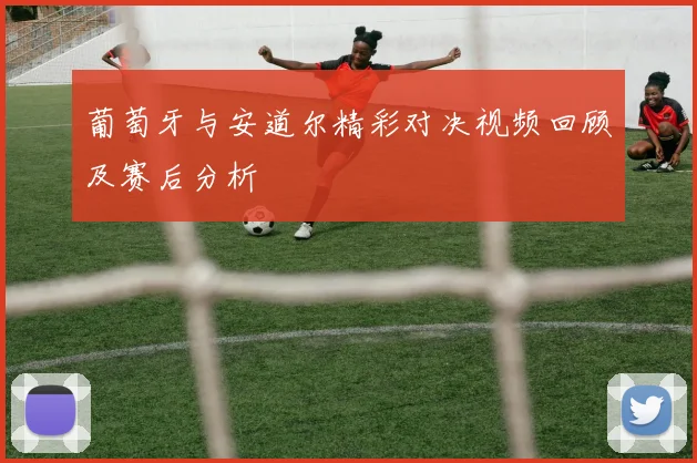 葡萄牙与安道尔精彩对决视频回顾及赛后分析