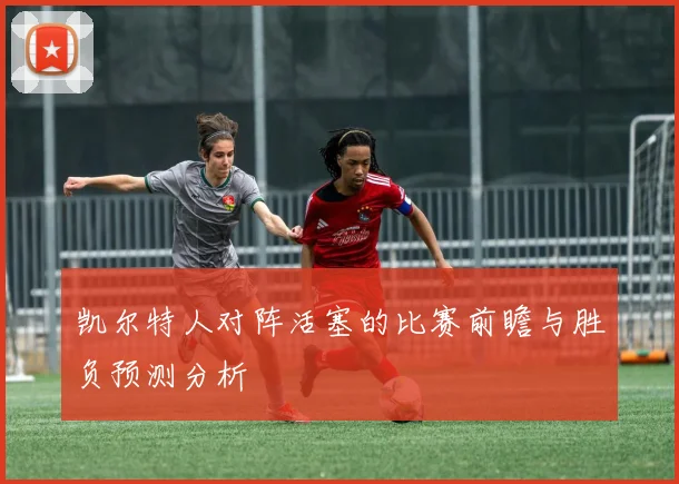 凯尔特人对阵活塞的比赛前瞻与胜负预测分析