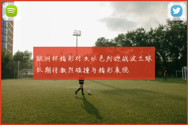 欧洲杯精彩对决以色列迎战波兰球队期待激烈碰撞与精彩表现