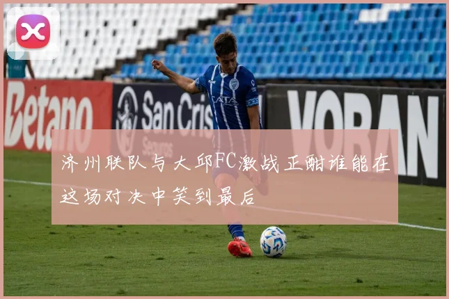 济州联队与大邱FC激战正酣谁能在这场对决中笑到最后
