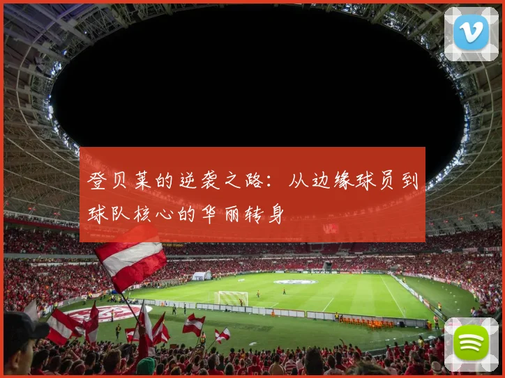 登贝莱的逆袭之路：从边缘球员到球队核心的华丽转身