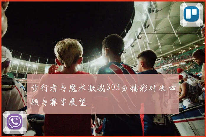 步行者与魔术激战303分精彩对决回顾与赛季展望