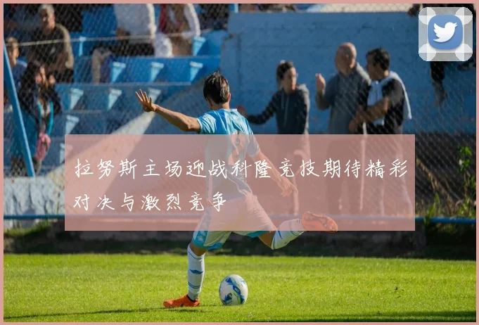 拉努斯主场迎战科隆竞技期待精彩对决与激烈竞争