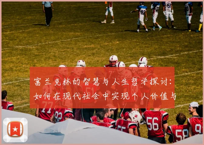 富兰克林的智慧与人生哲学探讨：如何在现代社会中实现个人价值与成功